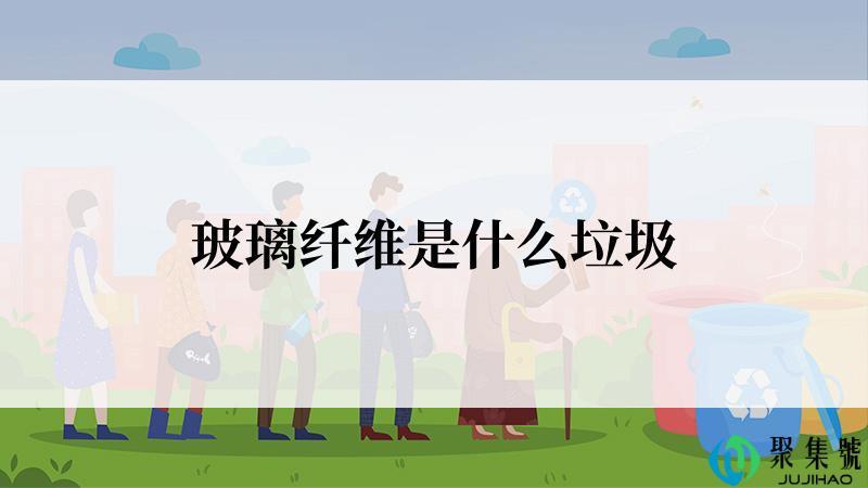 玻璃纤维是什么垃圾