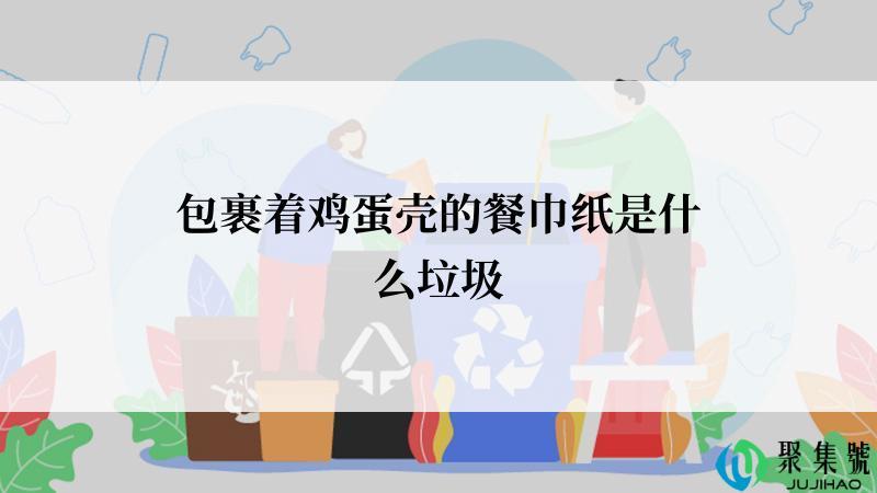 包裹着鸡蛋壳的餐巾纸是什么垃圾