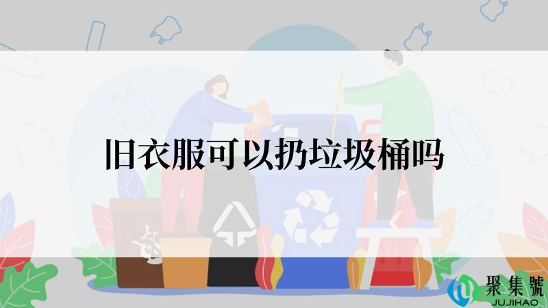 旧衣服可以扔垃圾桶吗