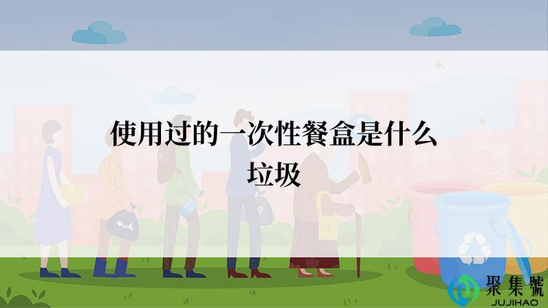 使用过的一次性餐盒是什么垃圾