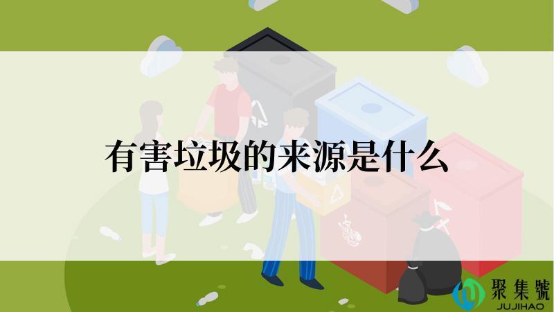 有害垃圾的来源是什么