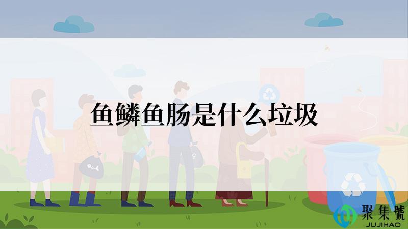鱼鳞鱼肠是什么垃圾