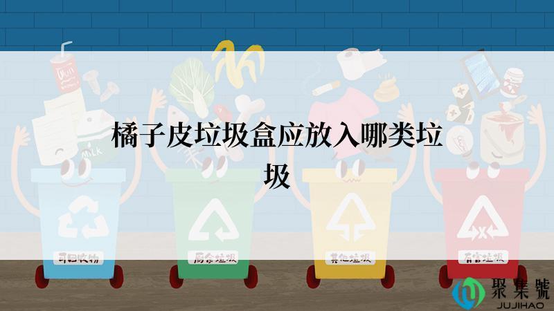 橘子皮垃圾盒应放入哪类垃圾