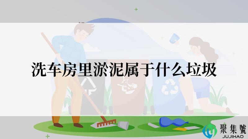 洗车房里淤泥属于什么垃圾