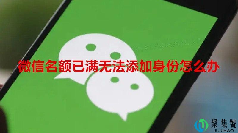 微信名额已满无法添加身份怎么办
