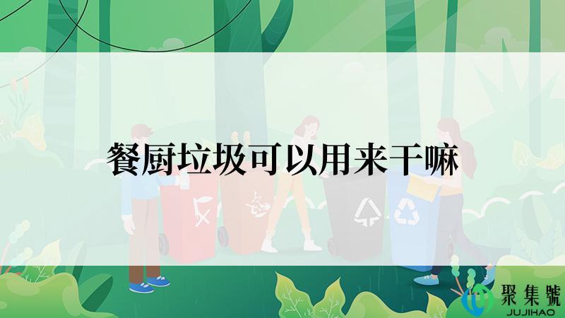 餐厨垃圾可以用来干嘛
