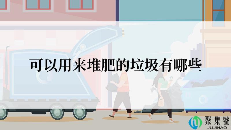 可以用来堆肥的垃圾有哪些