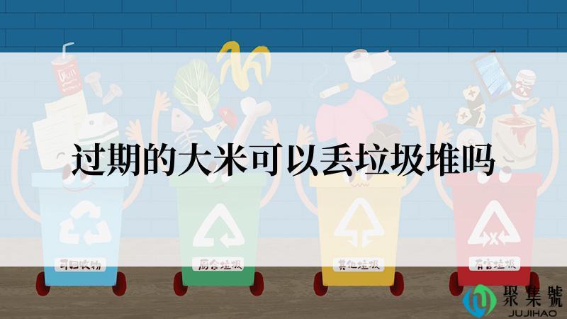 过期的大米可以丢垃圾堆吗