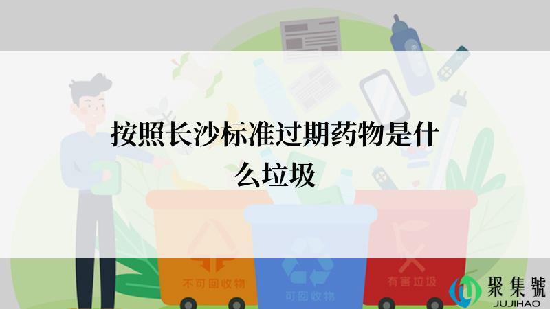 按照长沙标准过期药物是什么垃圾