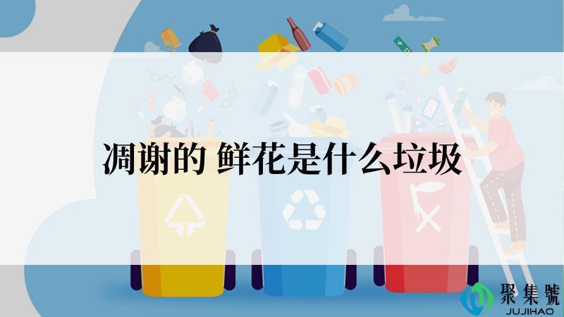 凋谢的 鲜花是什么垃圾