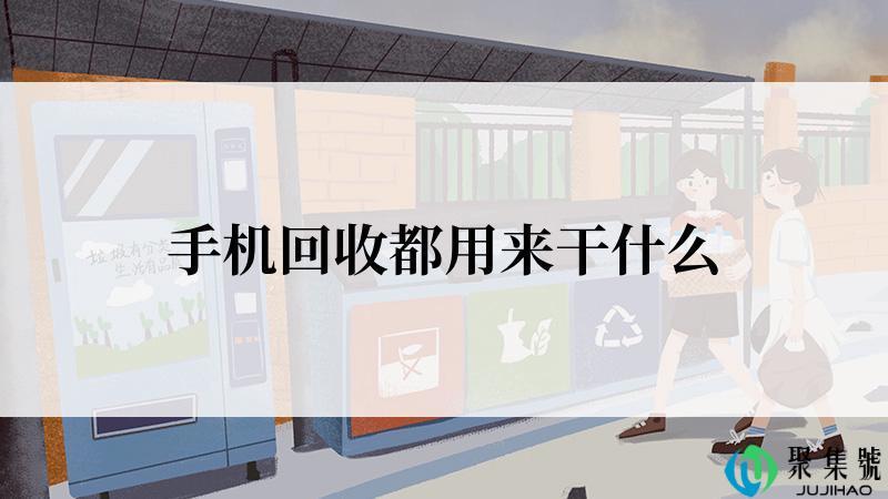 手机回收都用来干什么