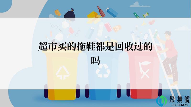 超市买的拖鞋都是回收过的吗