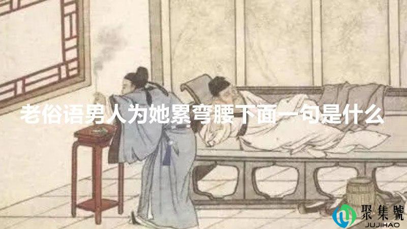 老俗语男人为她累弯腰下面一句是什么