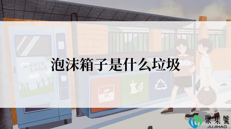 泡沫箱子是什么垃圾