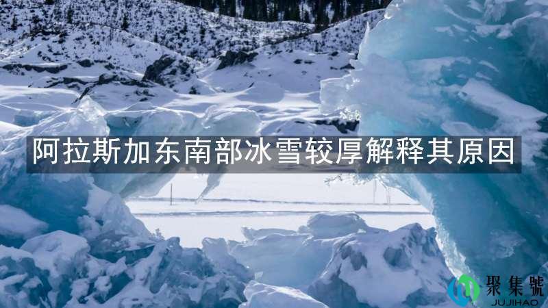 阿拉斯加东南部冰雪较厚解释其原因