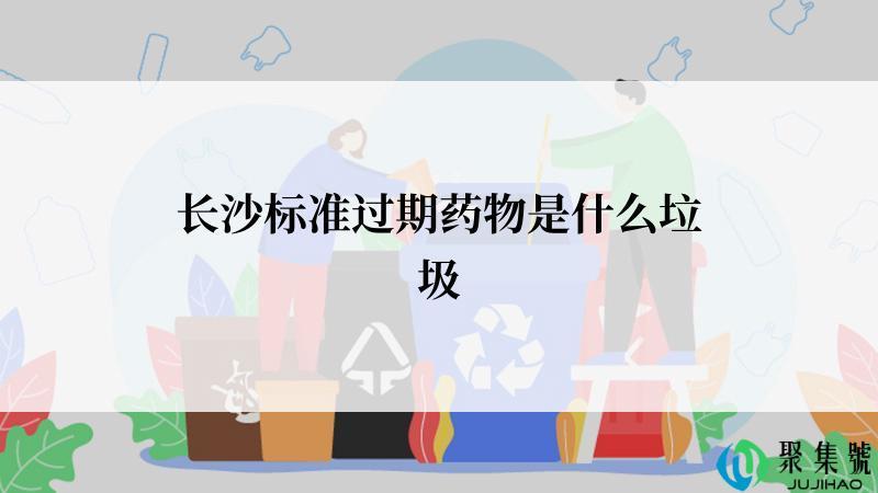 长沙标准过期药物是什么垃圾