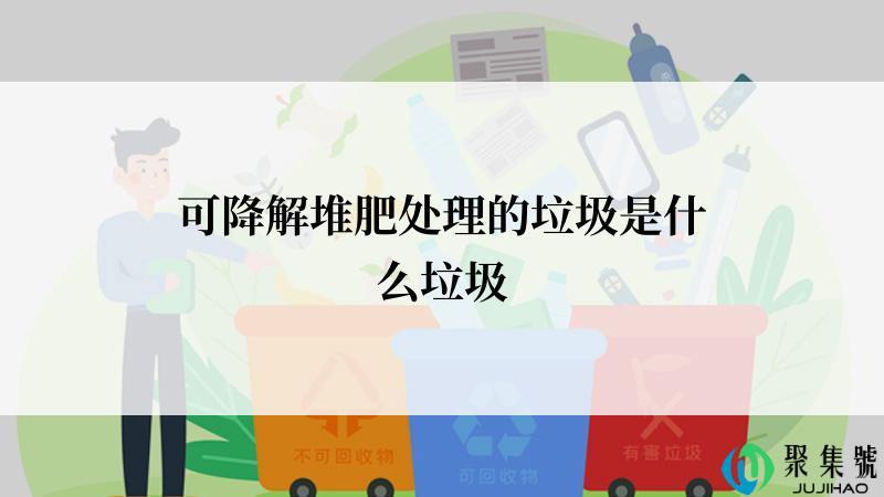 可降解堆肥处理的垃圾是什么垃圾