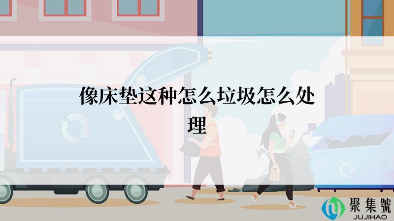 像床垫这种怎么垃圾怎么处理