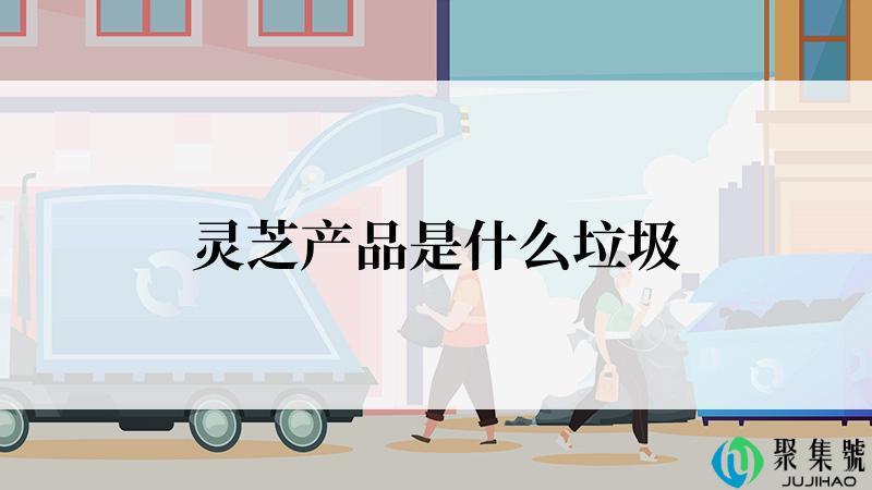 灵芝产品是什么垃圾