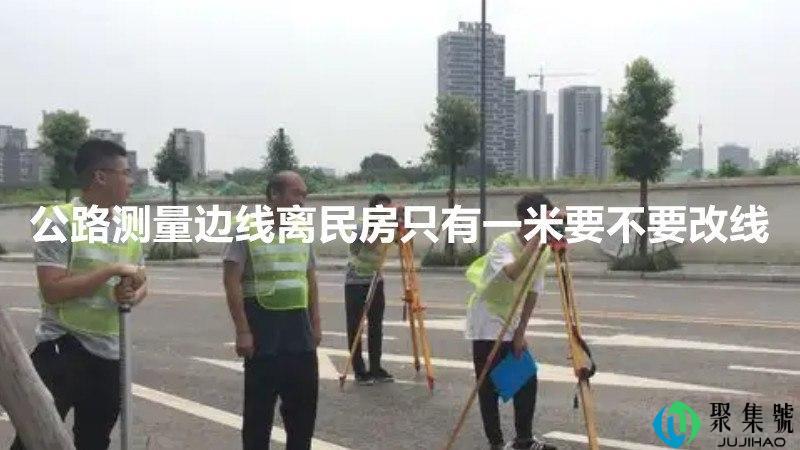 公路测量边线离民房只有一米要不要改线
