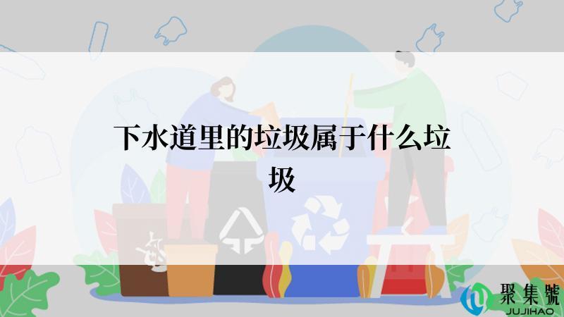下水道里的垃圾属于什么垃圾