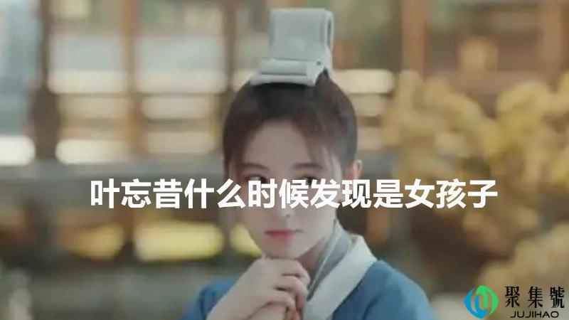 叶忘昔什么时候发现是女孩子