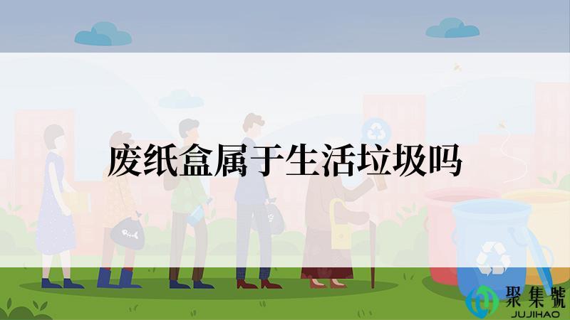 废纸盒属于生活垃圾吗