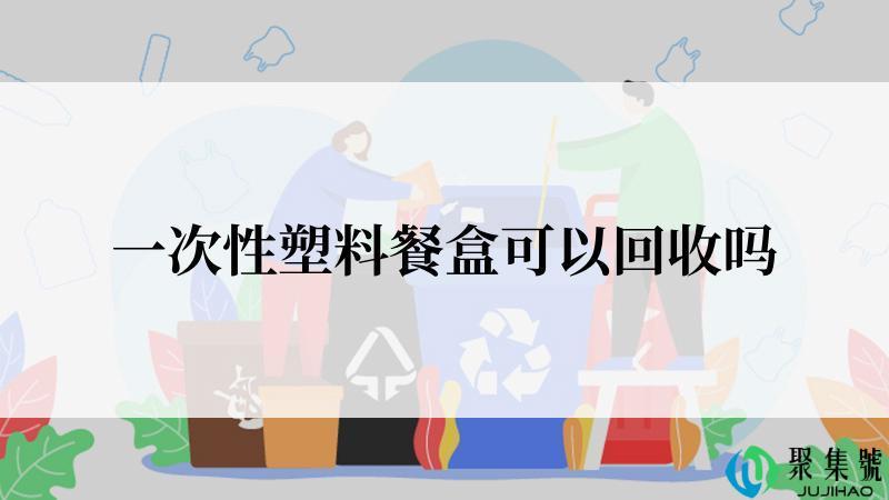 一次性塑料餐盒可以回收吗