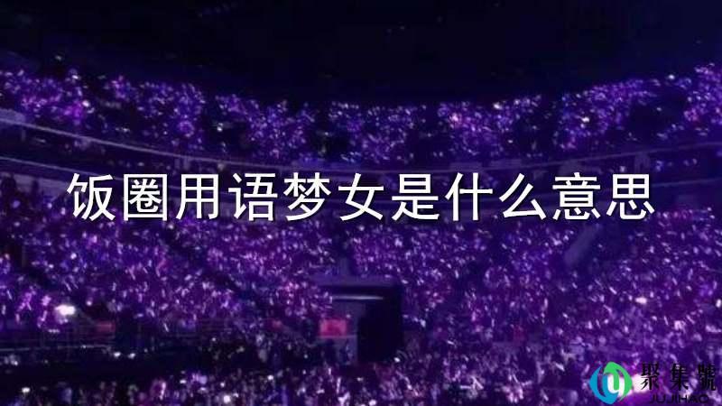 饭圈用语梦女是什么意思