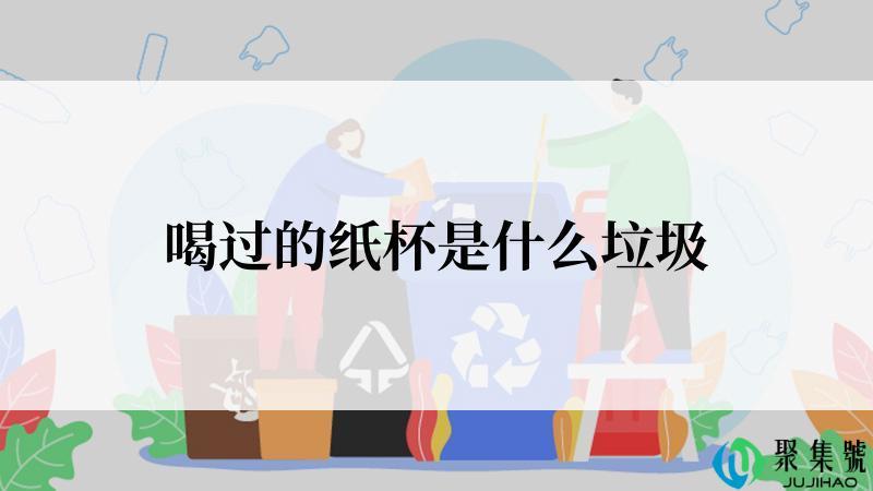 喝过的纸杯是什么垃圾