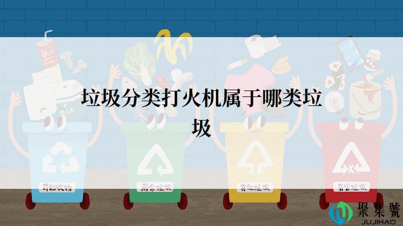 垃圾分类打火机属于哪类垃圾