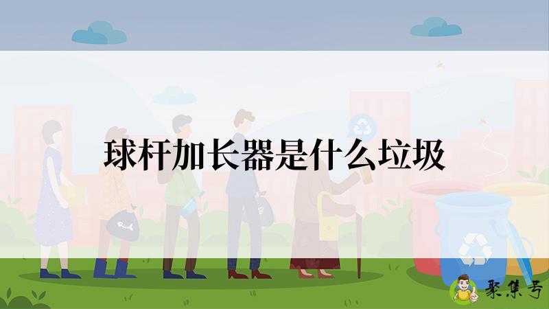 球杆加长器是什么垃圾
