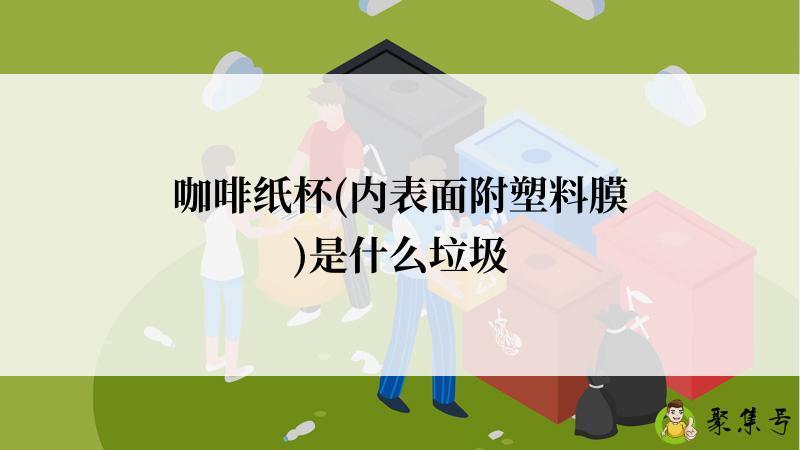 咖啡纸杯(内表面附塑料膜)是什么垃圾