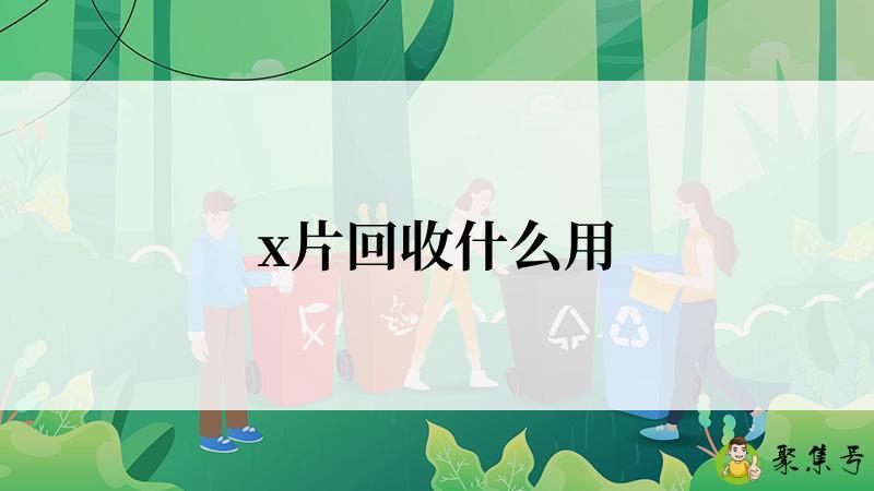 x片回收什么用