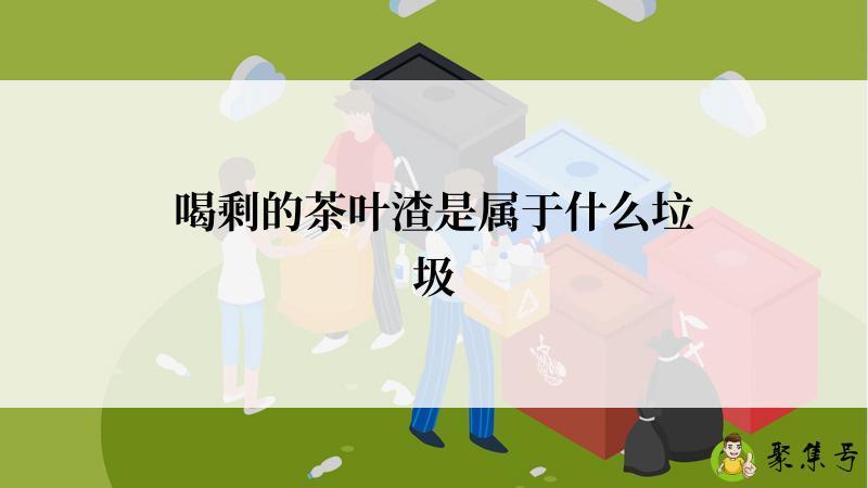 喝剩的茶叶渣是属于什么垃圾