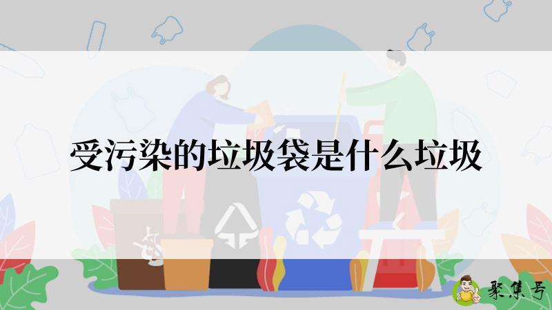 受污染的垃圾袋是什么垃圾