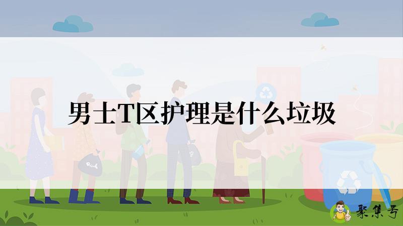 男士T区护理是什么垃圾