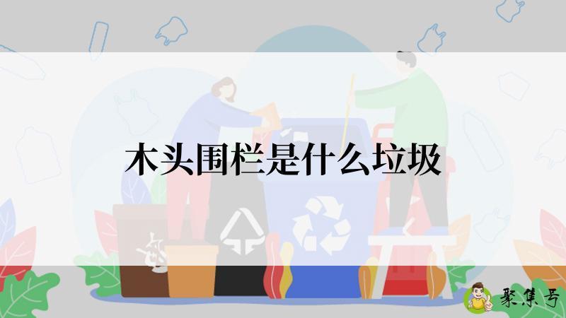 木头围栏是什么垃圾