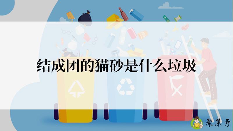 结成团的猫砂是什么垃圾