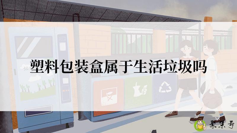 塑料包装盒属于生活垃圾吗