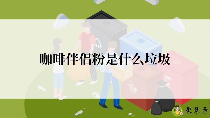 咖啡伴侣粉是什么垃圾