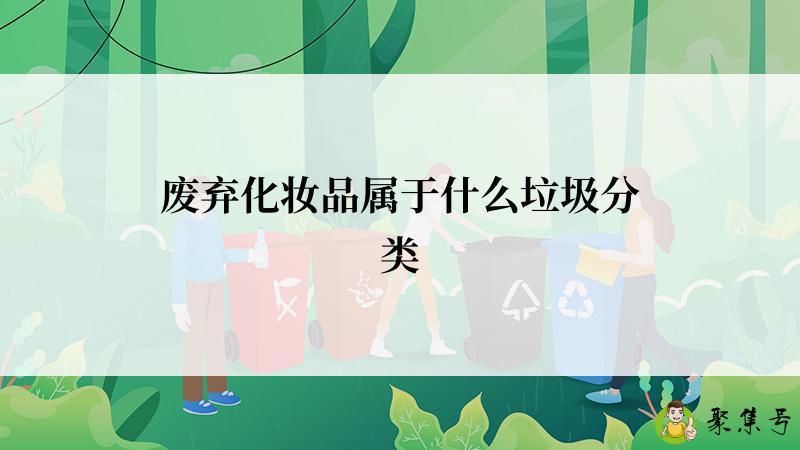 废弃化妆品属于什么垃圾分类