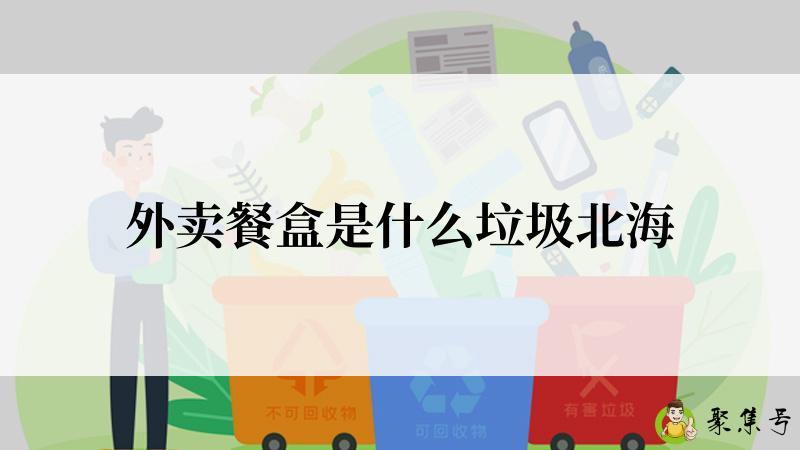 外卖餐盒是什么垃圾北海