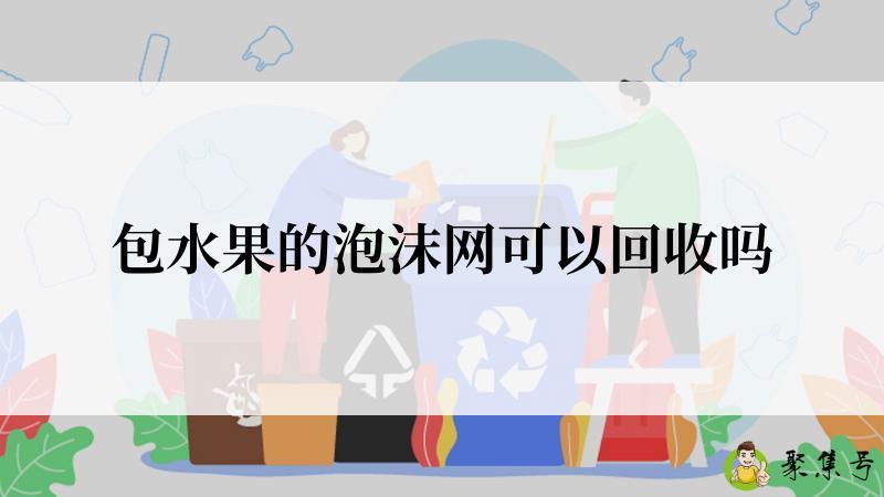 包水果的泡沫网可以回收吗