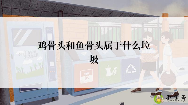 鸡骨头和鱼骨头属于什么垃圾