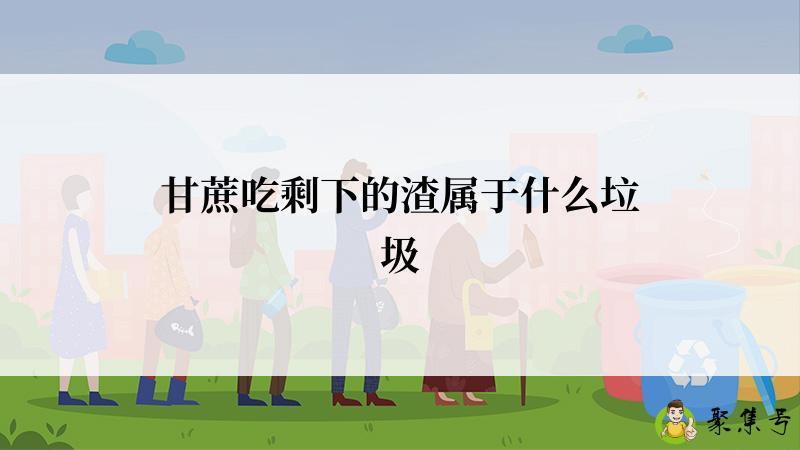 甘蔗吃剩下的渣属于什么垃圾