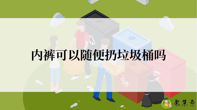 内裤可以随便扔垃圾桶吗