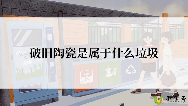 破旧陶瓷是属于什么垃圾