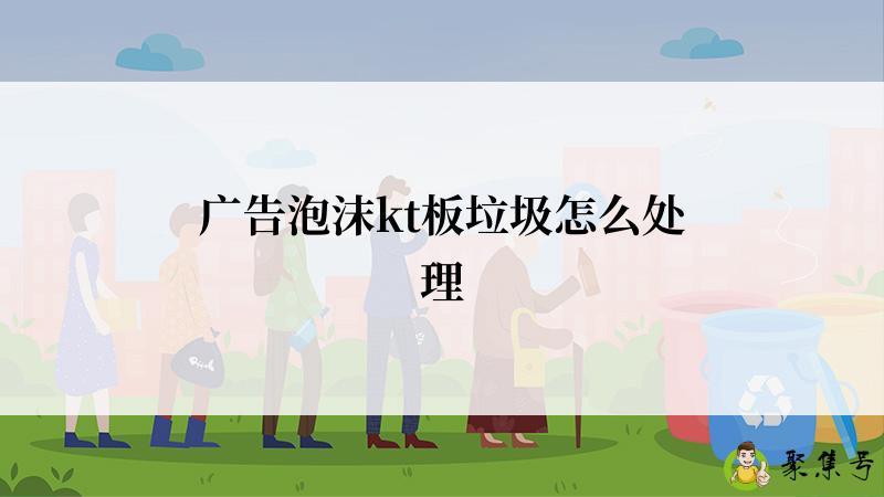 广告泡沫kt板垃圾怎么处理