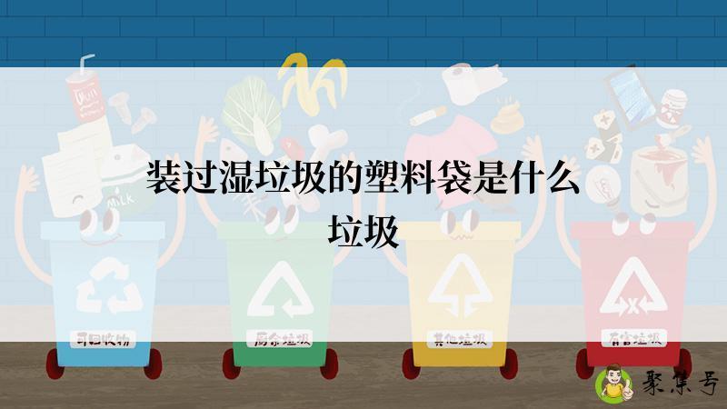 装过湿垃圾的塑料袋是什么垃圾